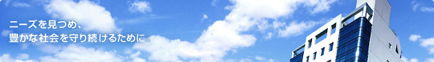 ニーズを見つめ、豊かな社会を守り続けるために